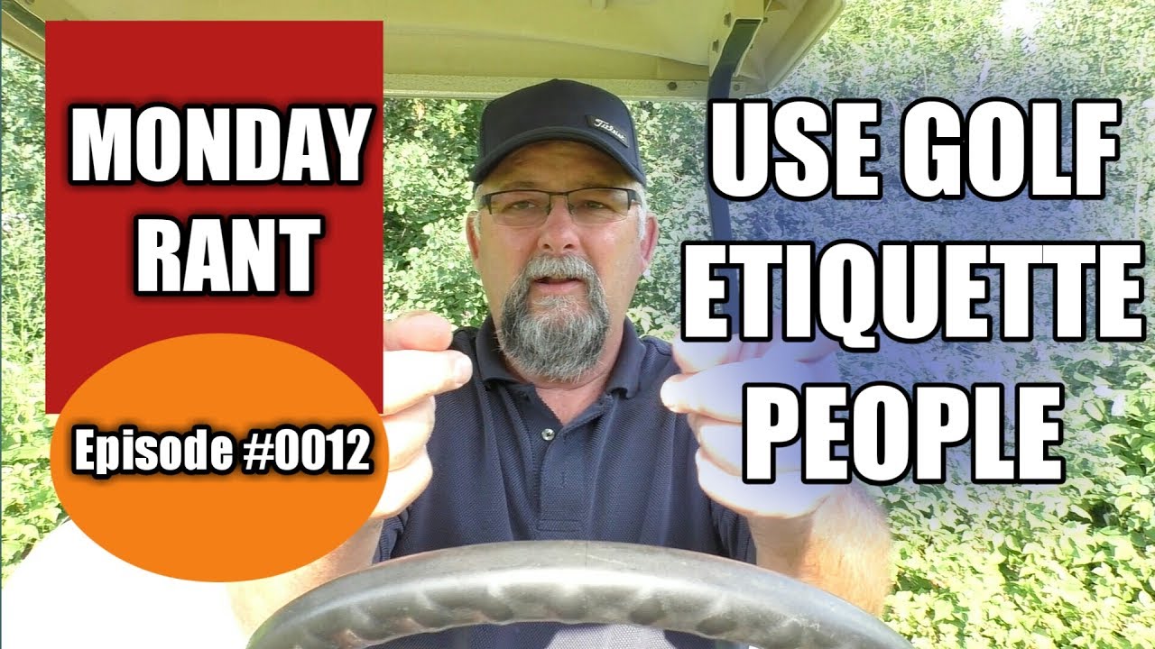 MONDAY RANT | USE GOLF ETIQUETTE PEOPLE !!!