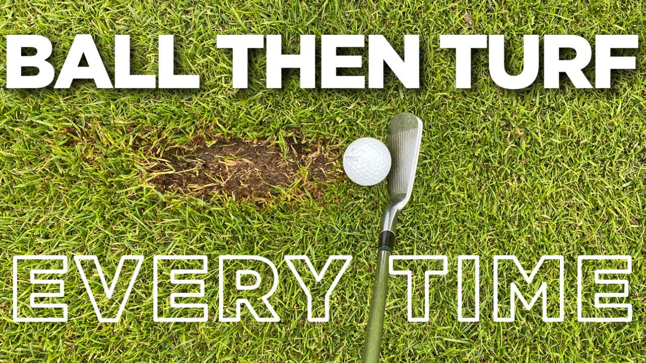 HIT THE GOLF BALL FIRST THEN TURF EVERY TIME WITH YOUR IRONS