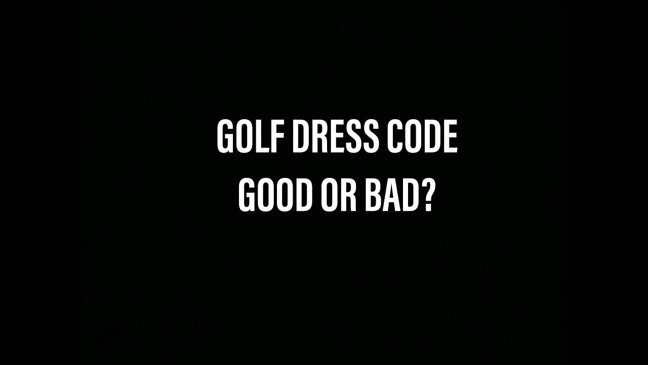 GOLF DRESS CODE GOOD OR BAD