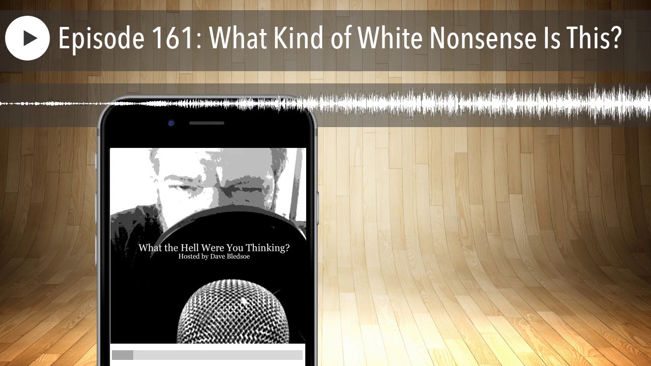 Episode 161: What Kind of White Nonsense Is This?