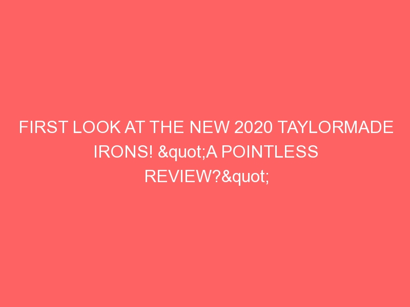 FIRST LOOK AT THE NEW 2020 TAYLORMADE IRONS! "A POINTLESS REVIEW?"