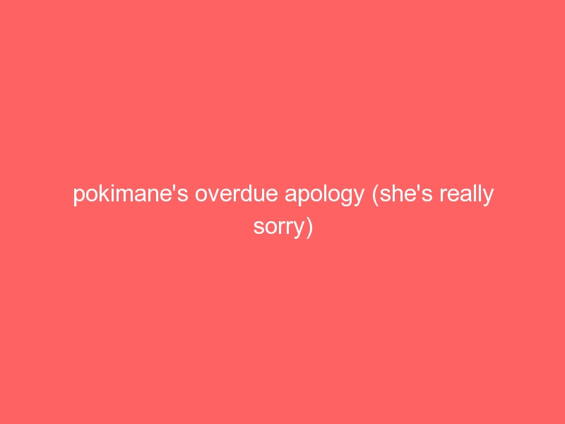 pokimane's overdue apology (she's really sorry)