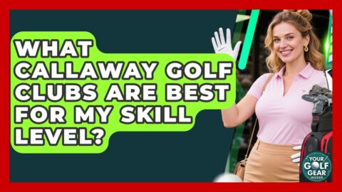 What Callaway Golf Clubs Are Best For My Skill Level? – Your Golf Gear Insider